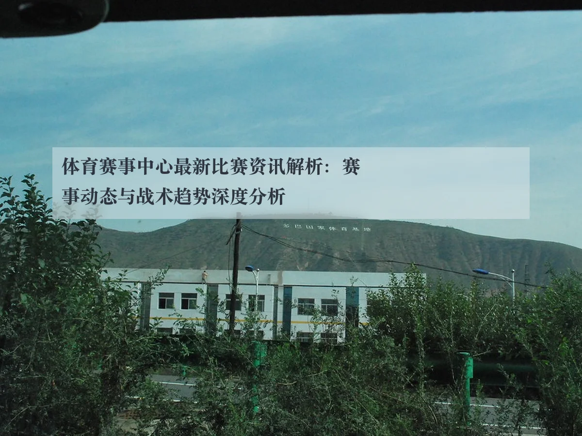 体育赛事中心最新比赛资讯解析：赛事动态与战术趋势深度分析